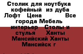 Столик для ноутбука (кофейный) из дуба Лофт › Цена ­ 5 900 - Все города Мебель, интерьер » Столы и стулья   . Ханты-Мансийский,Ханты-Мансийск г.